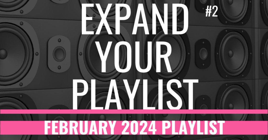 EXPAND YOUR PLAYLIST – FEBRUARY 2024&nbsp;PLAYLIST