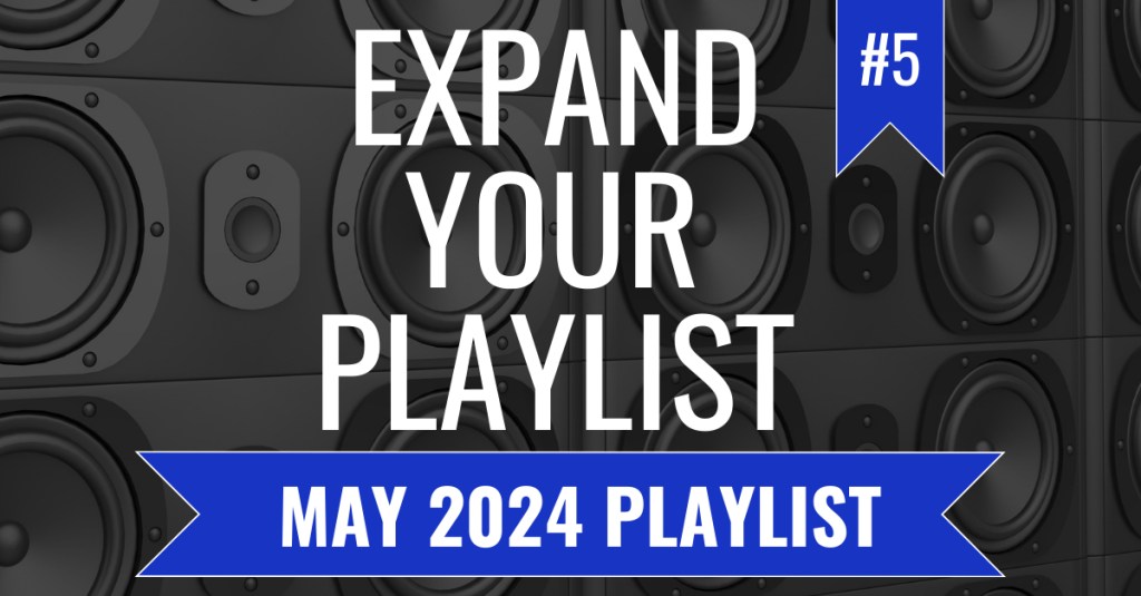 EXPAND YOUR PLAYLIST – MAY 2024&nbsp;PLAYLIST