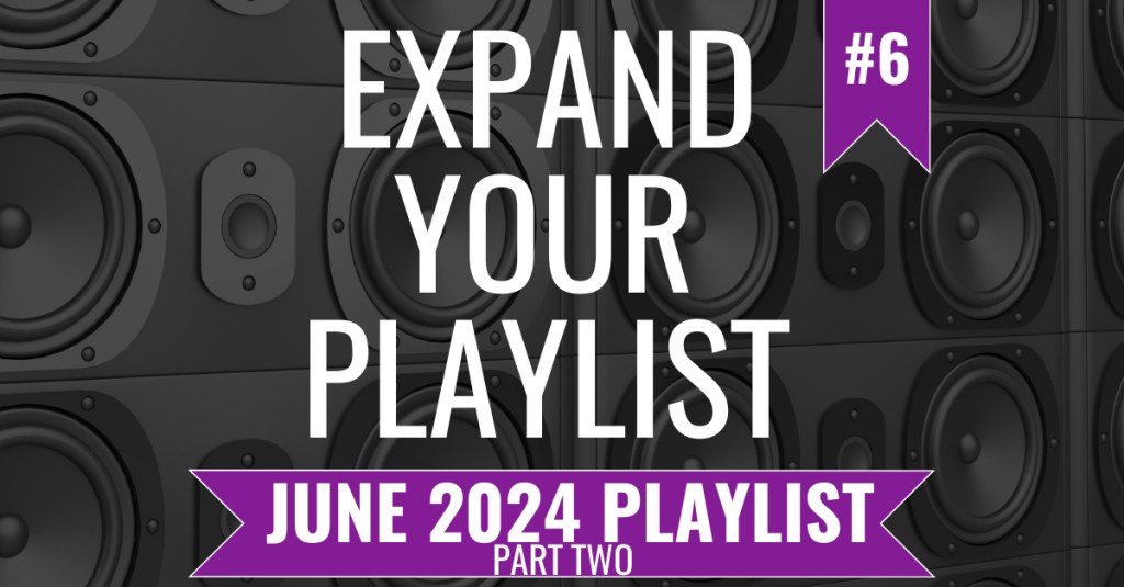 EXPAND YOUR PLAYLIST – JUNE 2024 PLAYLIST – PART&nbsp;TWO