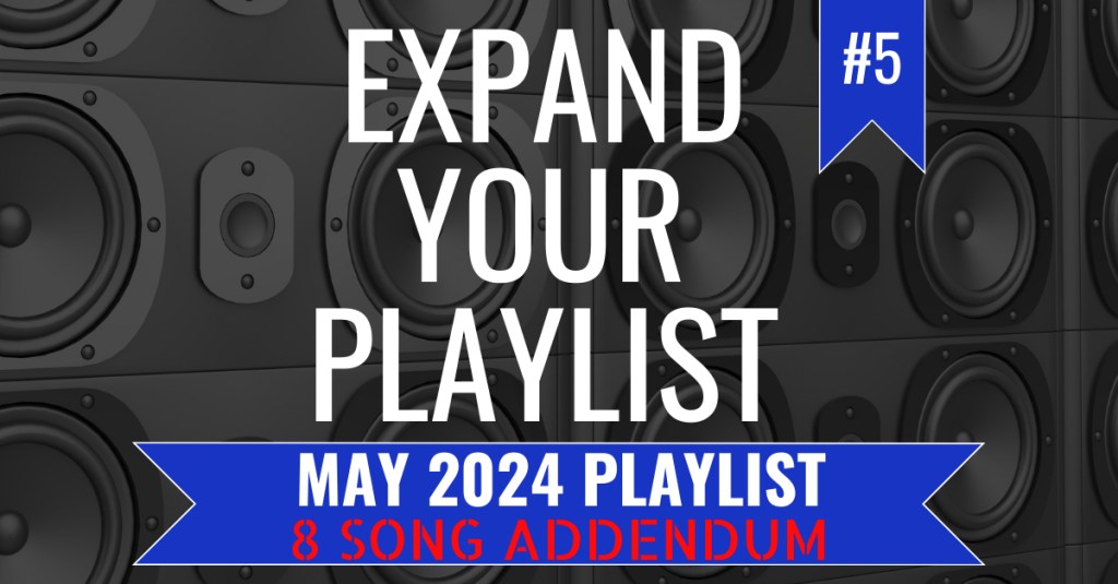 EXPAND YOUR PLAYLIST – MAY 2024 PLAYLIST –&nbsp;ADDENDUM