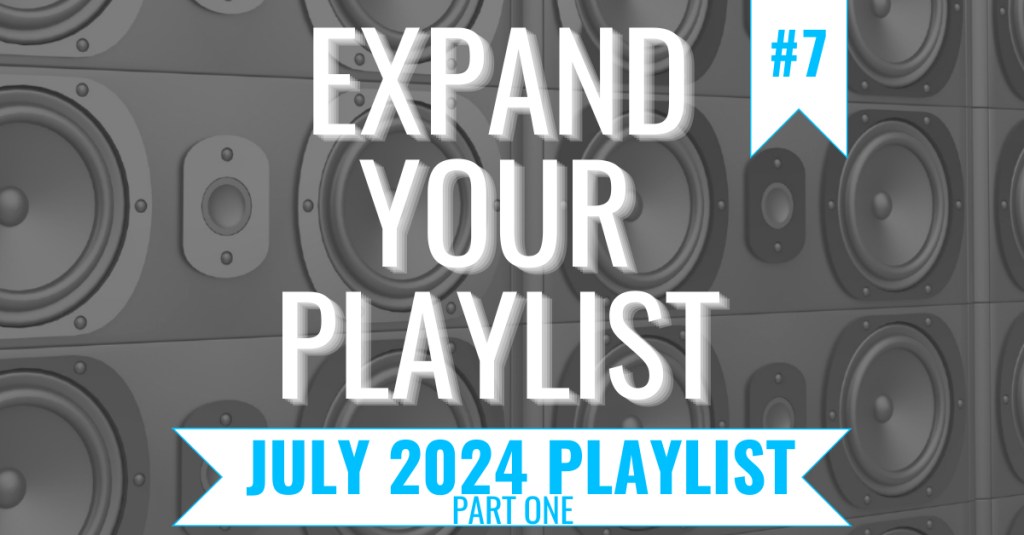 EXPAND YOUR PLAYLIST – JULY 2024 PLAYLIST – PART&nbsp;ONE